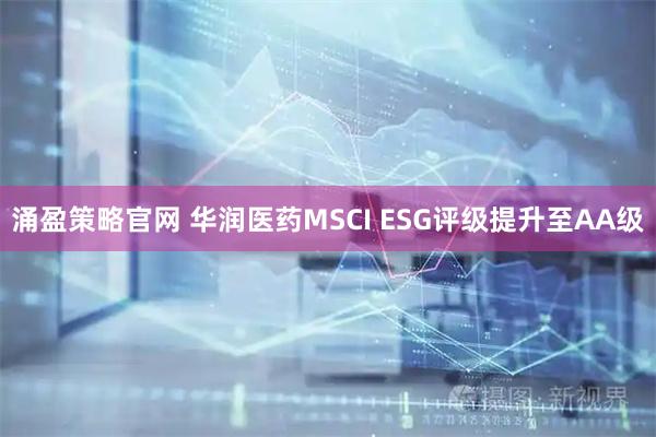 涌盈策略官网 华润医药MSCI ESG评级提升至AA级
