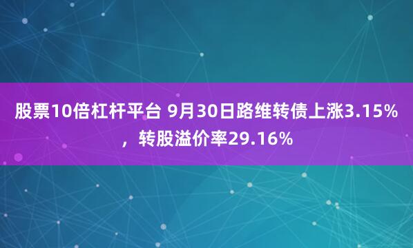 股票10倍杠杆平台 9月30日路维转债上涨3.15%，转股溢价率29.16%