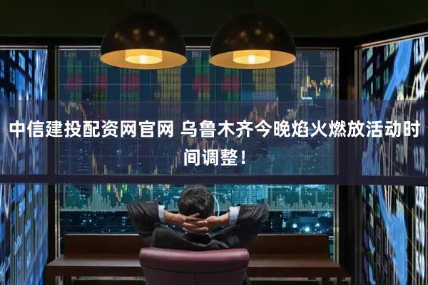 中信建投配资网官网 乌鲁木齐今晚焰火燃放活动时间调整！