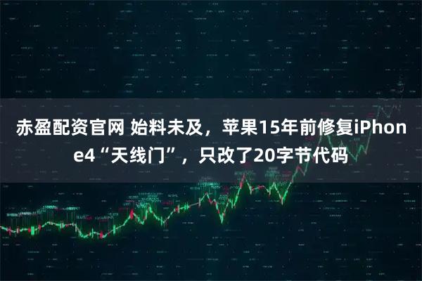 赤盈配资官网 始料未及，苹果15年前修复iPhone4“天线门”，只改了20字节代码