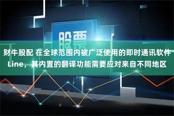 财牛股配 在全球范围内被广泛使用的即时通讯软件Line，其内置的翻译功能需要应对来自不同地区