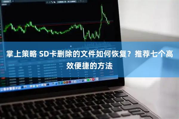 掌上策略 SD卡删除的文件如何恢复？推荐七个高效便捷的方法