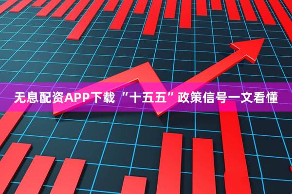 无息配资APP下载 “十五五”政策信号一文看懂