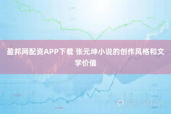 盈邦网配资APP下载 张元坤小说的创作风格和文学价值