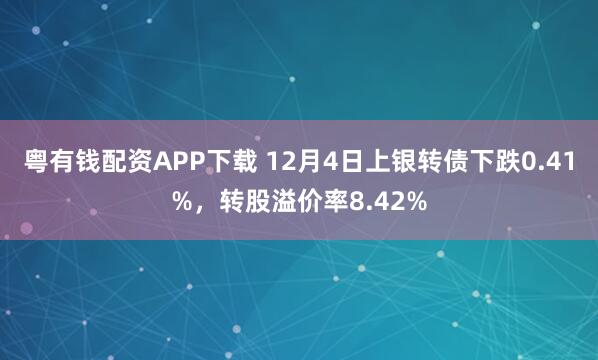 粤有钱配资APP下载 12月4日上银转债下跌0.41%，转股溢价率8.42%