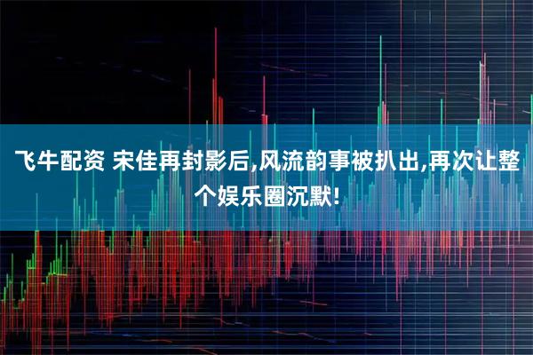 飞牛配资 宋佳再封影后,风流韵事被扒出,再次让整个娱乐圈沉默!