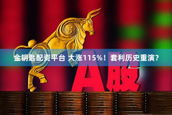 金钥匙配资平台 大涨115%！套利历史重演？