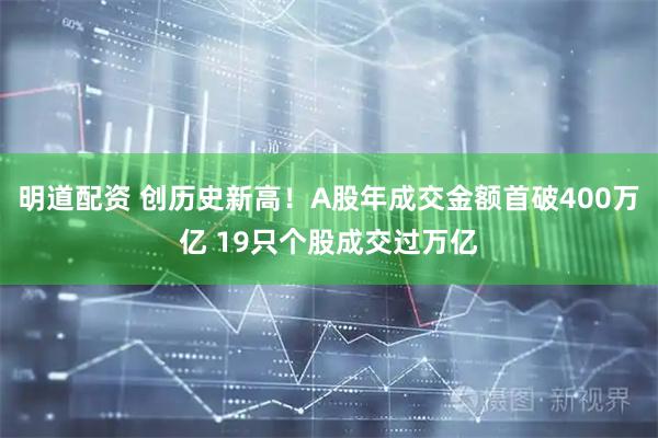 明道配资 创历史新高！A股年成交金额首破400万亿 19只个股成交过万亿