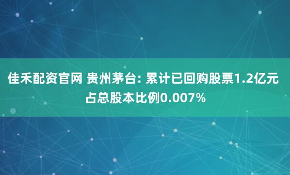 佳禾配资官网 贵州茅台: 累计已回购股票1.2亿元 占总股本比例0.007%