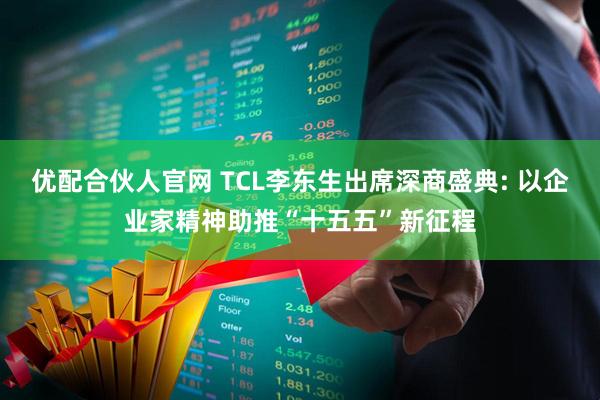 优配合伙人官网 TCL李东生出席深商盛典: 以企业家精神助推“十五五”新征程