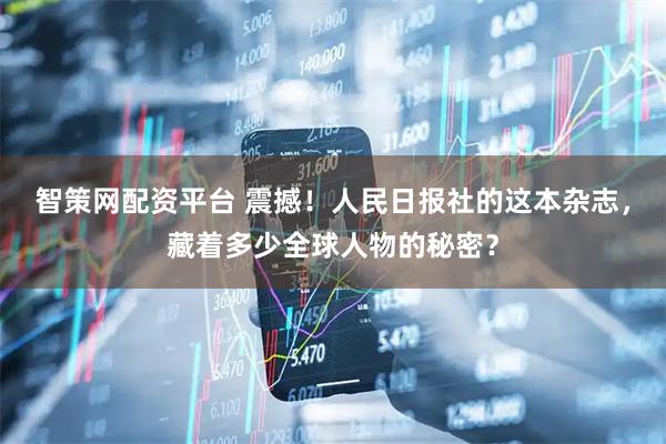 智策网配资平台 震撼！人民日报社的这本杂志，藏着多少全球人物的秘密？
