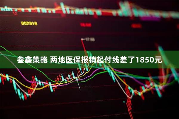 叁鑫策略 两地医保报销起付线差了1850元